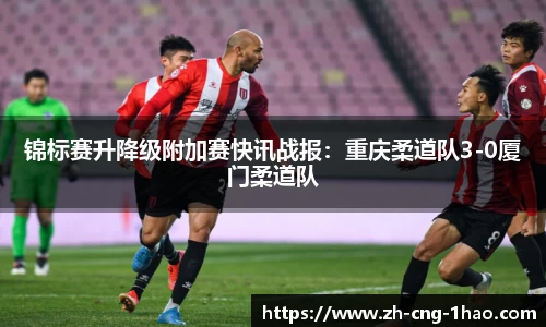 锦标赛升降级附加赛快讯战报：重庆柔道队3-0厦门柔道队