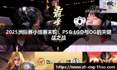 2025洲际赛小组赛末轮：PSG.LGD与OG的关键战之战